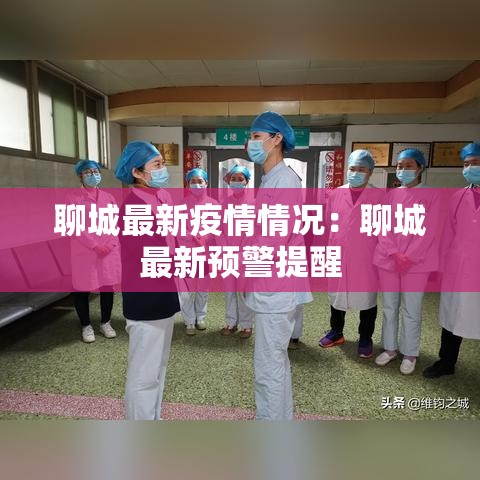 聊城最新疫情情况:聊城最新预警提醒 聊城最新疫情情况:聊城最新预警提醒