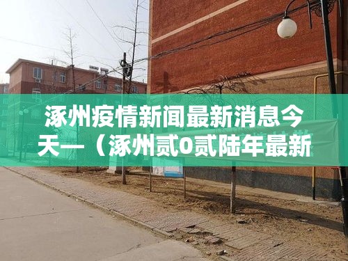 涿州疫情新闻最新消息今天—（涿州贰0贰陆年最新消息今天）