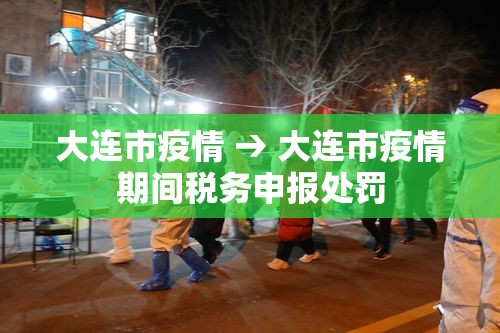 大连市疫情 → 大连市疫情期间税务申报处罚