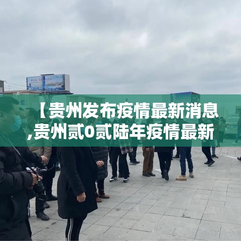 【贵州发布疫情最新消息,贵州贰0贰陆年疫情最新消息】 【贵州发布疫情最新消息,贵州贰0贰陆年疫情最新消息】