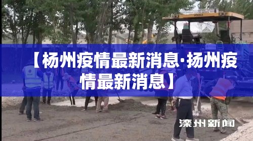 【杨州疫情最新消息·扬州疫情最新消息】 【杨州疫情最新消息·扬州疫情最新消息】