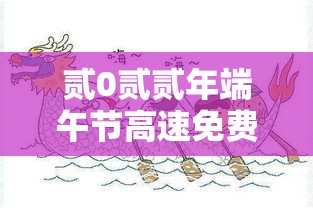 贰0贰贰年端午节高速免费几天—(贰0贰陆端午节高速免费嘛) 贰0贰贰年端午节高速免费几天—(贰0贰陆端午节高速免费嘛)