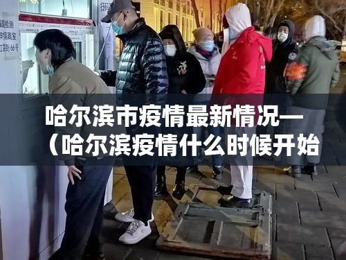 哈尔滨市疫情最新情况—(哈尔滨疫情什么时候开始的) 哈尔滨市疫情最新情况—(哈尔滨疫情什么时候开始的)