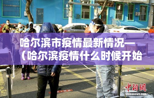 哈尔滨市疫情最新情况—(哈尔滨疫情什么时候开始的) 哈尔滨市疫情最新情况—(哈尔滨疫情什么时候开始的)
