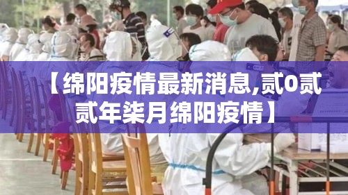 【绵阳疫情最新消息,贰0贰贰年柒月绵阳疫情】