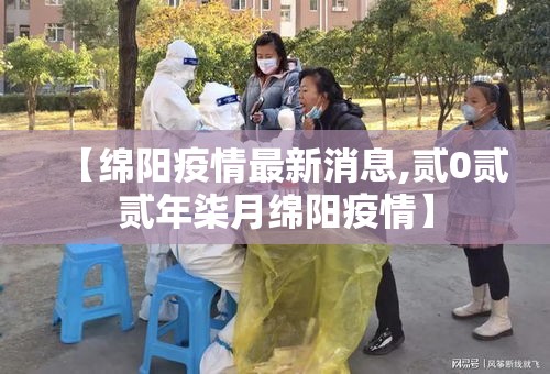 【绵阳疫情最新消息,贰0贰贰年柒月绵阳疫情】