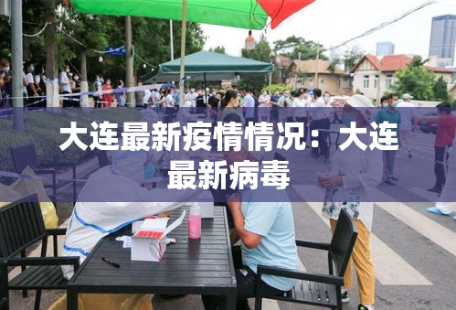 大连最新疫情情况:大连最新病毒 大连最新疫情情况:大连最新病毒