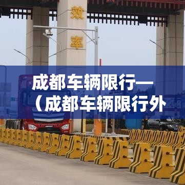 成都车辆限行—(成都车辆限行外地车牌限制吗) 成都车辆限行—(成都车辆限行外地车牌限制吗)
