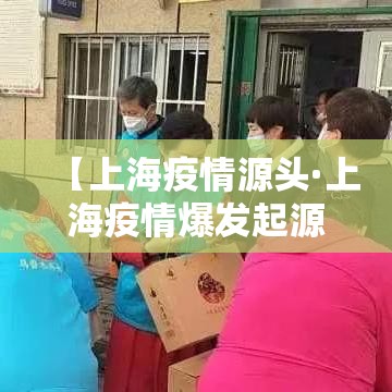 【上海疫情源头·上海疫情爆发起源】 【上海疫情源头·上海疫情爆发起源】
