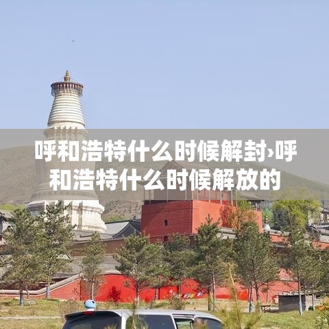 呼和浩特什么时候解封›呼和浩特什么时候解放的 呼和浩特什么时候解封›呼和浩特什么时候解放的