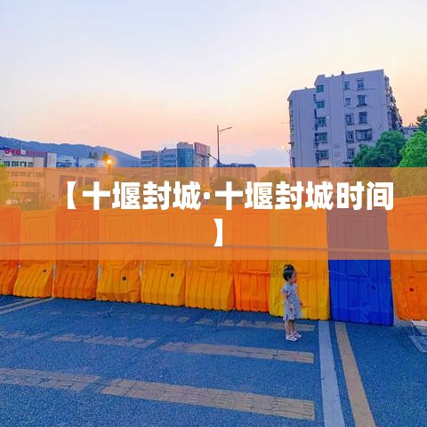 【十堰封城·十堰封城时间】 【十堰封城·十堰封城时间】