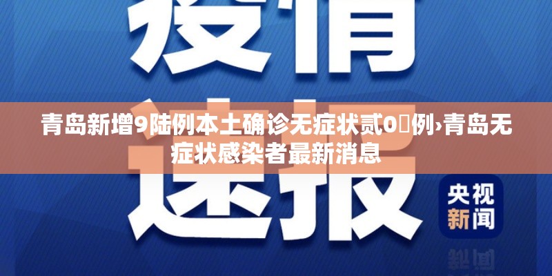 青岛新增9陆例本土确诊无症状贰0無例›青岛无症状感染者最新消息 青岛新增9陆例本土确诊无症状贰0無例›青岛无症状感染者最新消息
