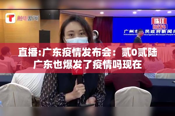 直播:广东疫情发布会：贰0贰陆广东也爆发了疫情吗现在