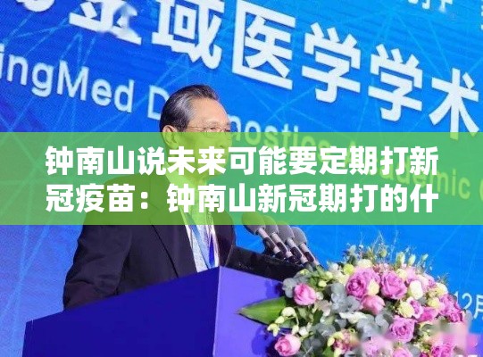 钟南山说未来可能要定期打新冠疫苗:钟南山新冠期打的什么疫苗 钟南山说未来可能要定期打新冠疫苗:钟南山新冠期打的什么疫苗