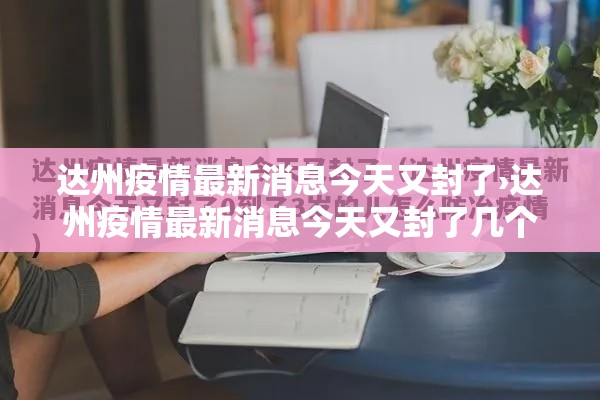 达州疫情最新消息今天又封了›达州疫情最新消息今天又封了几个小区