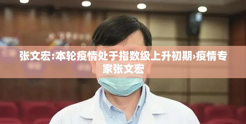 张文宏:本轮疫情处于指数级上升初期›疫情专家张文宏