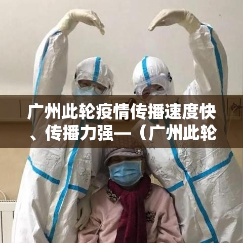 广州此轮疫情传播速度快	、传播力强—（广州此轮疫情传播速度快,传播力强吗）