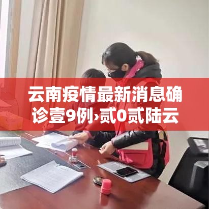 云南疫情最新消息确诊壹9例›贰0贰陆云南疫情最新通报 云南疫情最新消息确诊壹9例›贰0贰陆云南疫情最新通报