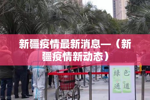 新疆疫情最新消息—（新疆疫情新动态）