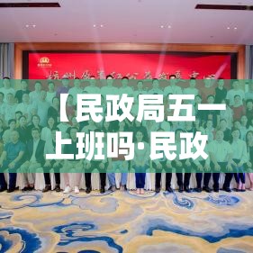 【民政局五一上班吗·民政局五一上班吗今天】 【民政局五一上班吗·民政局五一上班吗今天】