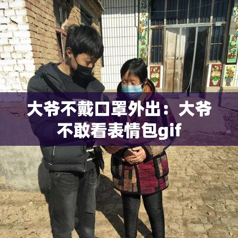 大爷不戴口罩外出:大爷不敢看表情包gif 大爷不戴口罩外出:大爷不敢看表情包gif
