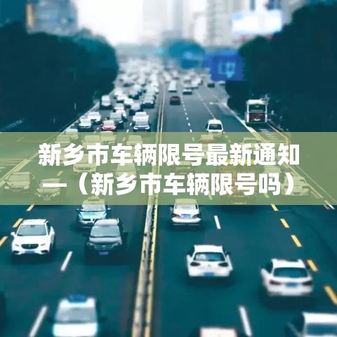 新乡市车辆限号最新通知—(新乡市车辆限号吗) 新乡市车辆限号最新通知—(新乡市车辆限号吗)