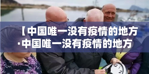 【中国唯一没有疫情的地方·中国唯一没有疫情的地方城市】 【中国唯一没有疫情的地方·中国唯一没有疫情的地方城市】