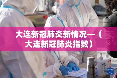 大连新冠肺炎新情况—(大连新冠肺炎指数) 大连新冠肺炎新情况—(大连新冠肺炎指数)