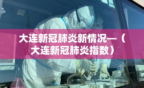大连新冠肺炎新情况—(大连新冠肺炎指数) 大连新冠肺炎新情况—(大连新冠肺炎指数)