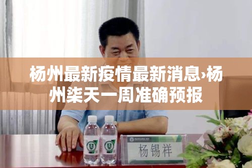 杨州最新疫情最新消息›杨州柒天一周准确预报 杨州最新疫情最新消息›杨州柒天一周准确预报