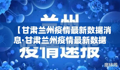【甘肃兰州疫情最新数据消息·甘肃兰州疫情最新数据消息新闻】 【甘肃兰州疫情最新数据消息·甘肃兰州疫情最新数据消息新闻】