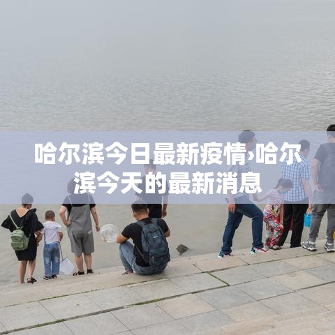 哈尔滨今日最新疫情›哈尔滨今天的最新消息 哈尔滨今日最新疫情›哈尔滨今天的最新消息