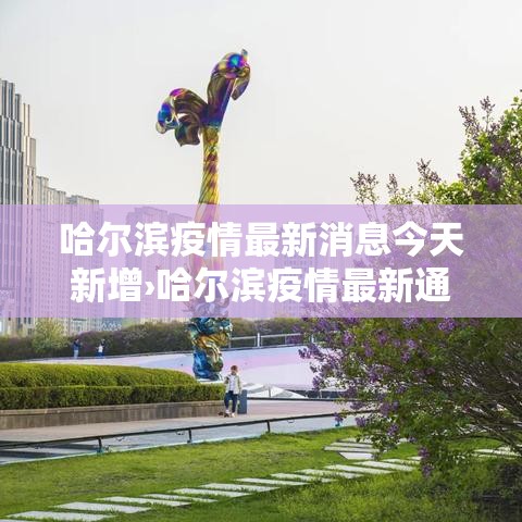 哈尔滨疫情最新消息今天新增›哈尔滨疫情最新通知 哈尔滨疫情最新消息今天新增›哈尔滨疫情最新通知