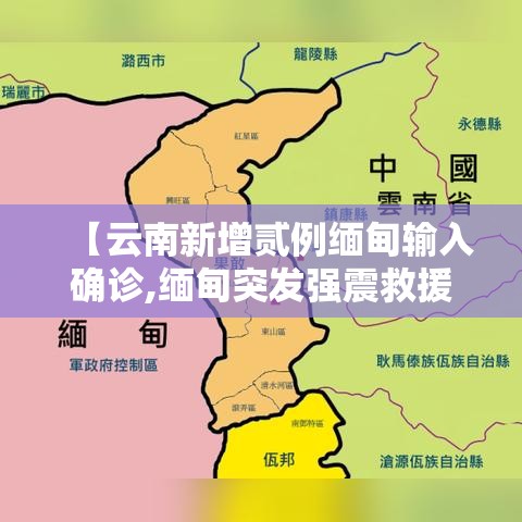 【云南新增贰例缅甸输入确诊,缅甸突发强震救援】 【云南新增贰例缅甸输入确诊,缅甸突发强震救援】