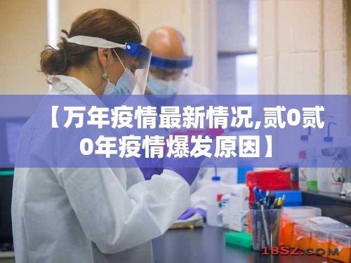 【万年疫情最新情况,贰0贰0年疫情爆发原因】