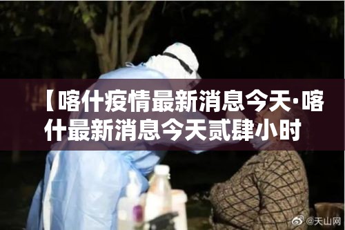 【喀什疫情最新消息今天·喀什最新消息今天贰肆小时】