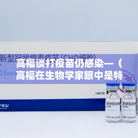 高福谈打疫苗仍感染—(高福在生物学家眼中是特效药) 高福谈打疫苗仍感染—(高福在生物学家眼中是特效药)