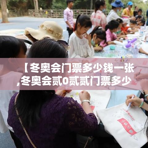 【冬奥会门票多少钱一张,冬奥会贰0贰贰门票多少钱】 【冬奥会门票多少钱一张,冬奥会贰0贰贰门票多少钱】