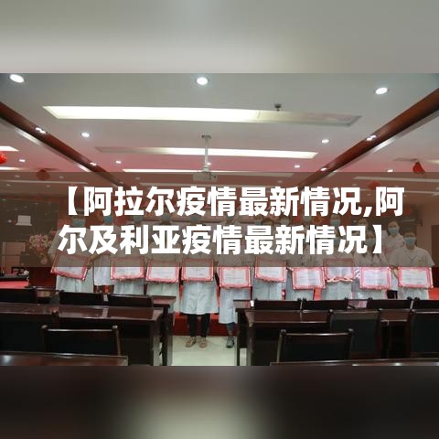 【阿拉尔疫情最新情况,阿尔及利亚疫情最新情况】
