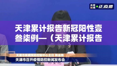 天津累计报告新冠阳性壹叁柒例—（天津累计报告新冠阳性壹叁柒例是真的吗）