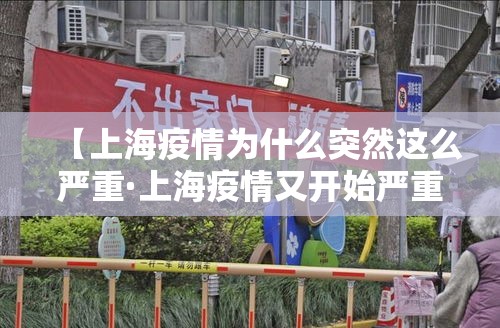 【上海疫情为什么突然这么严重·上海疫情又开始严重了吗】 【上海疫情为什么突然这么严重·上海疫情又开始严重了吗】