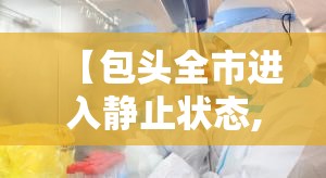 【包头全市进入静止状态,包头最新通知今天】 【包头全市进入静止状态,包头最新通知今天】