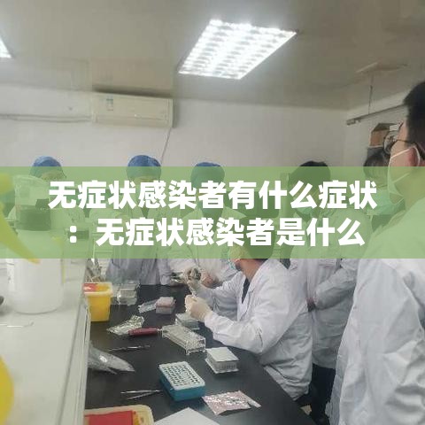无症状感染者有什么症状:无症状感染者是什么 无症状感染者有什么症状:无症状感染者是什么