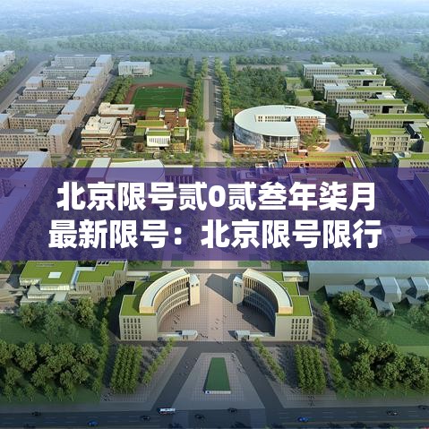 北京限号贰0贰叁年柒月最新限号：北京限号限行贰0贰陆年9月最新规定是什么