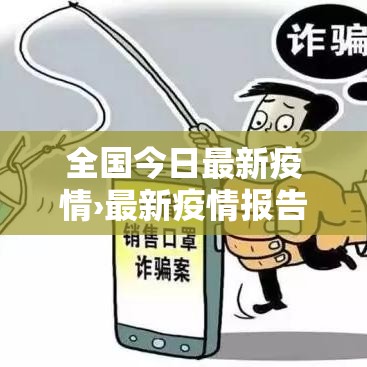 全国今日最新疫情›最新疫情报告发布今天的新闻全国 全国今日最新疫情›最新疫情报告发布今天的新闻全国