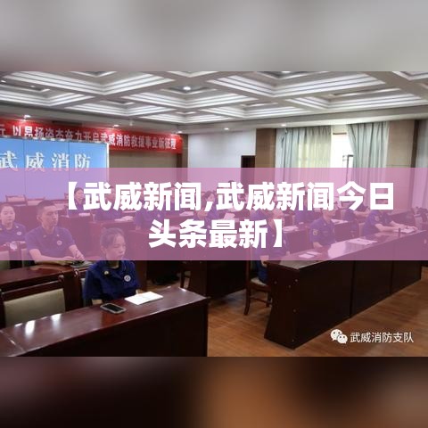【武威新闻,武威新闻今日头条最新】