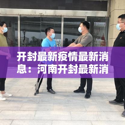 开封最新疫情最新消息：河南开封最新消息今天