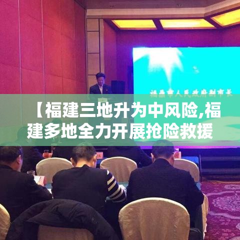 【福建三地升为中风险,福建多地全力开展抢险救援】