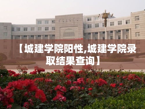 【城建学院阳性,城建学院录取结果查询】
