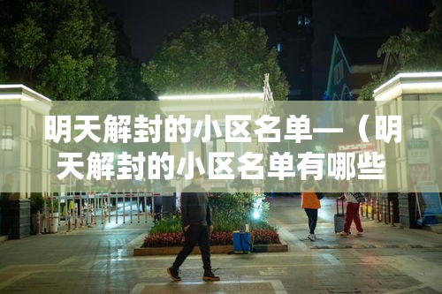 明天解封的小区名单—(明天解封的小区名单有哪些) 明天解封的小区名单—(明天解封的小区名单有哪些)